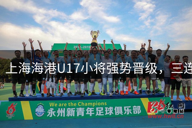 上海海港U17小将强势晋级，三连胜锁定全国总决赛席位