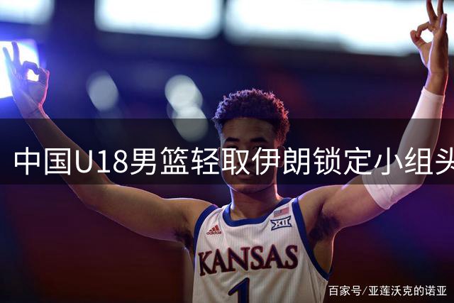 中国U18男篮轻取伊朗锁定小组头名 强势挺进赛事八强