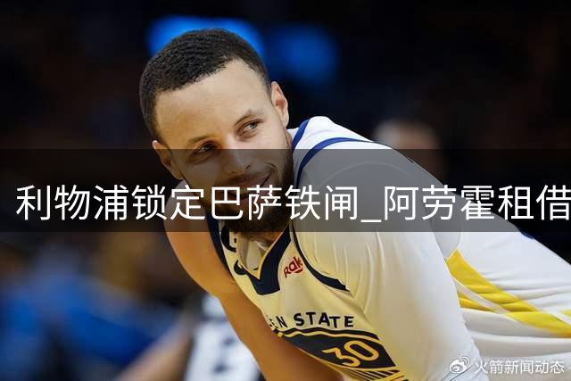 利物浦锁定巴萨铁闸 阿劳霍租借交易细节曝光