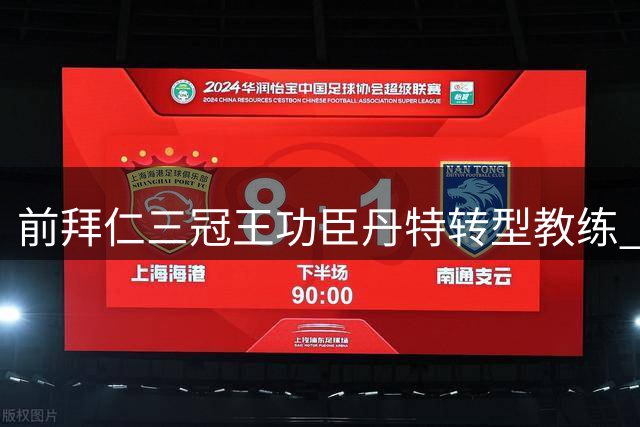 前拜仁三冠王功臣丹特转型教练 揭秘执掌U23队初心