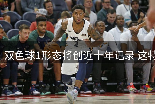 双色球1形态将创近十年记录 这特点成隐藏答案?