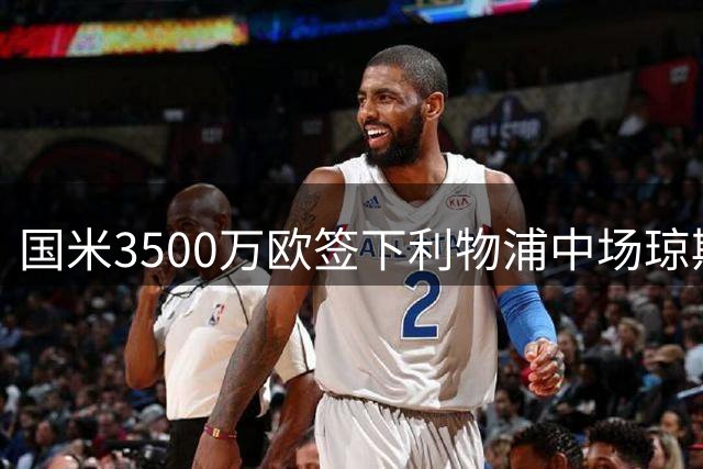 国米3500万欧签下利物浦中场琼斯 含10%转会分成