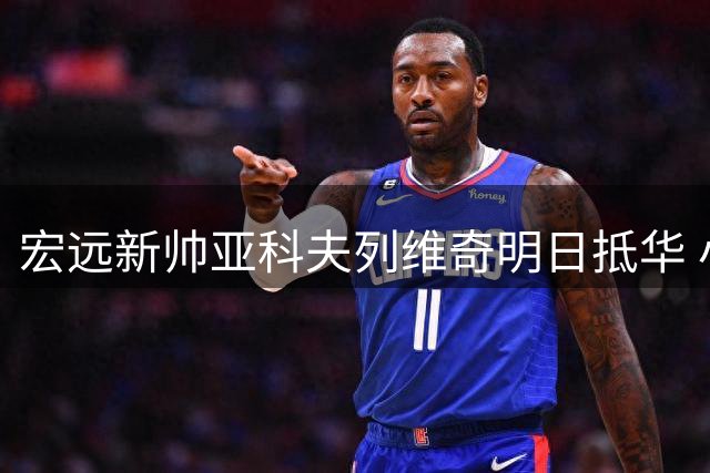 宏远新帅亚科夫列维奇明日抵华 小老板亲自主持选帅