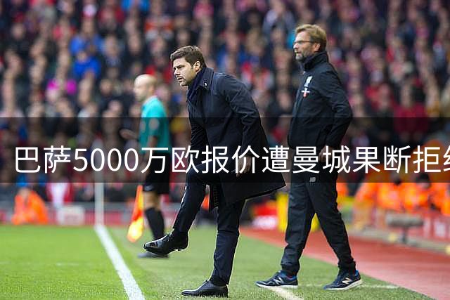 巴萨5000万欧报价遭曼城果断拒绝 红军敲定阿劳霍租借交易