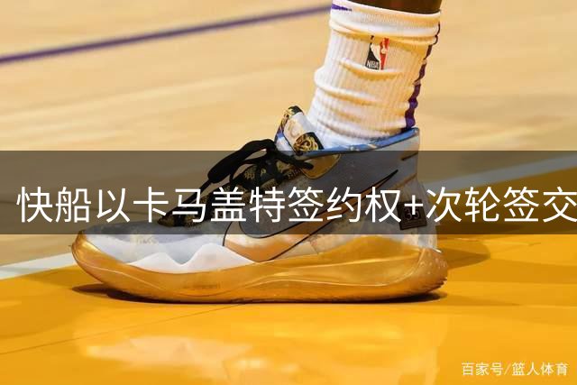 快船以卡马盖特签约权+次轮签交易获得骑士射手斯特鲁斯