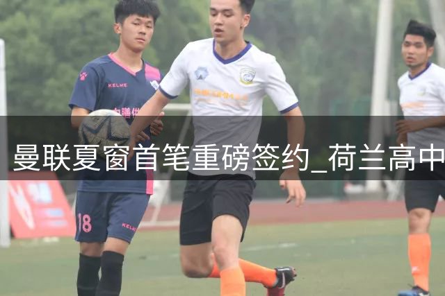 曼联夏窗首笔重磅签约 荷兰高中锋齐尔克泽通过体检即将加盟