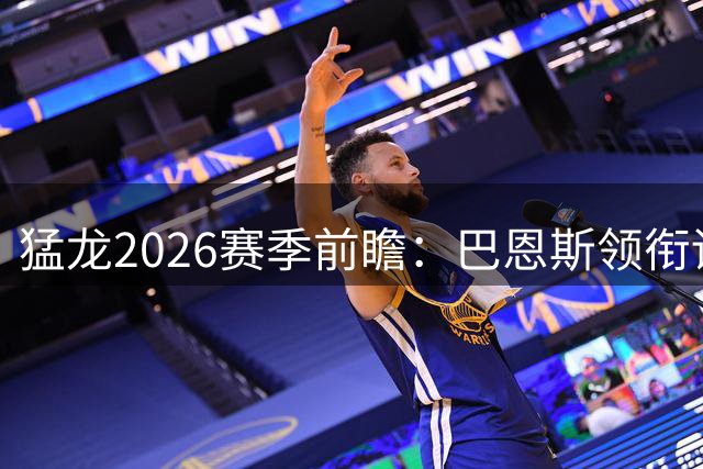 猛龙2026赛季前瞻：巴恩斯领衔训练营移师魁北克