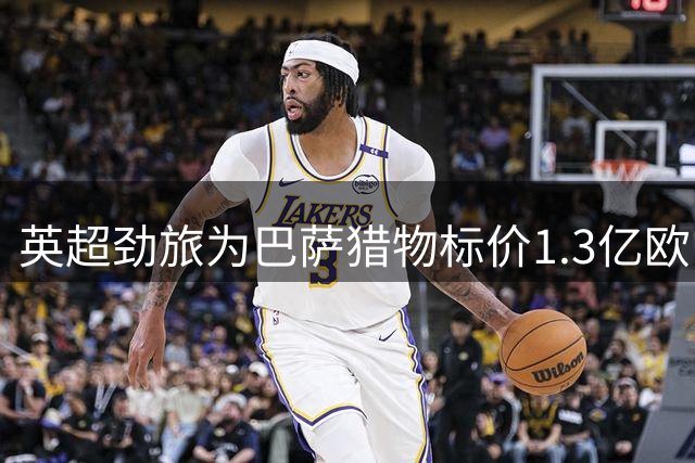 英超劲旅为巴萨猎物标价1.3亿欧，13球新星真值这个数？