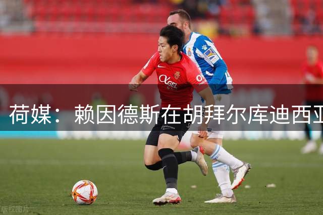 荷媒：赖因德斯在胡拜尔库迪西亚5年薪资将超过1亿欧元
