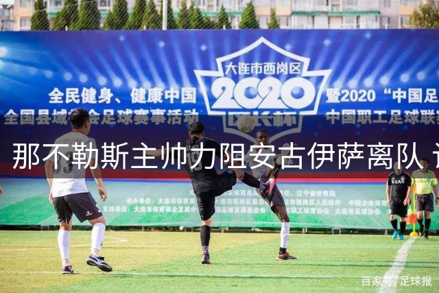 那不勒斯主帅力阻安古伊萨离队 计划续约核心中场