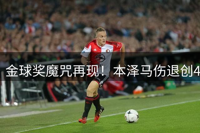 金球奖魔咒再现！本泽马伤退创44年世界杯最尴尬纪录