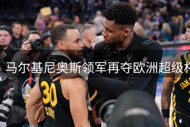 马尔基尼奥斯领军再夺欧洲超级杯 卫冕冠军成功加冕