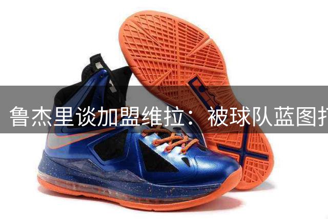 鲁杰里谈加盟维拉：被球队蓝图打动 马尔蒂尼是儿时偶像