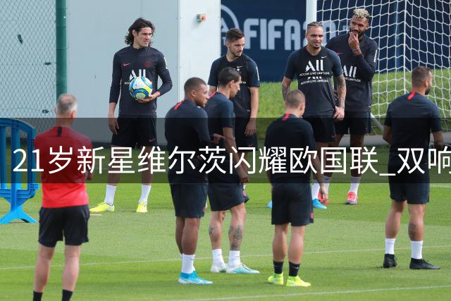 21岁新星维尔茨闪耀欧国联 双响助德国队狂胜波黑