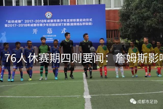 76人休赛期四则要闻：詹姆斯影响力惊人 布朗加练备战新赛季