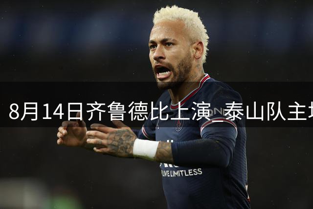 8月14日齐鲁德比上演 泰山队主场迎战青岛海牛