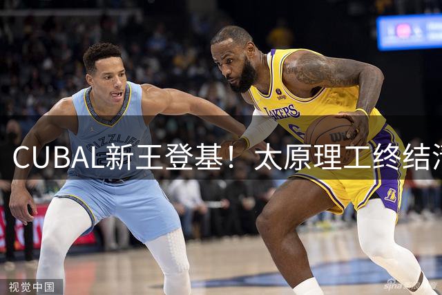 CUBAL新王登基！太原理工终结清华王朝背后的篮球人才培养新趋势