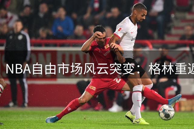 NBA自由市场风云突变：格林重返勇士，骑士签约生变