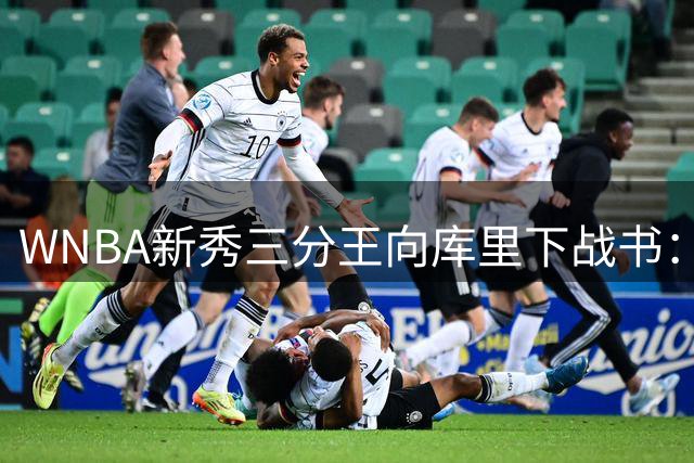 WNBA新秀三分王向库里下战书：该约时间地点了