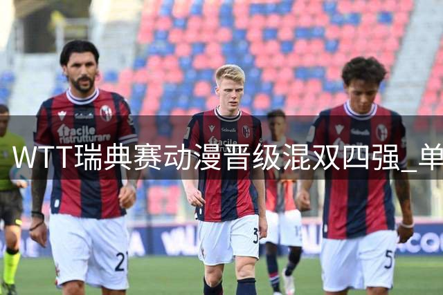 WTT瑞典赛动漫晋级混双四强 单打各自遭遇战双双胜出
